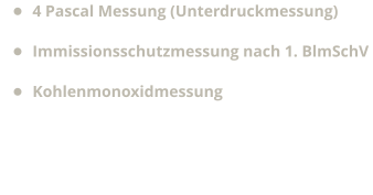 •	4 Pascal Messung (Unterdruckmessung) •	Immissionsschutzmessung nach 1. BlmSchV •	Kohlenmonoxidmessung