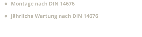 •	Montage nach DIN 14676 •	jährliche Wartung nach DIN 14676