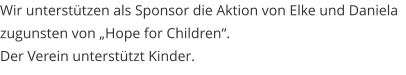 Wir unterstützen als Sponsor die Aktion von Elke und Daniela zugunsten von „Hope for Children“. Der Verein unterstützt Kinder.